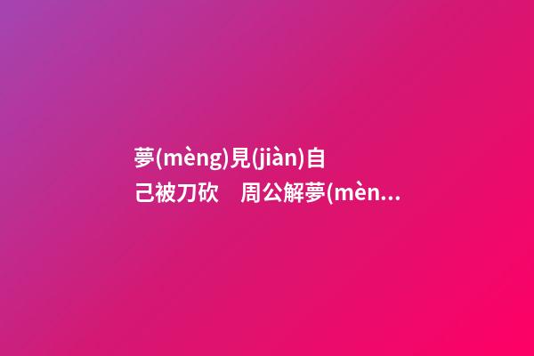 夢(mèng)見(jiàn)自己被刀砍　周公解夢(mèng)之夢(mèng)到自己被刀砍